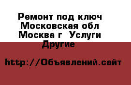 Ремонт под ключ - Московская обл., Москва г. Услуги » Другие   